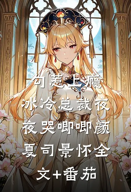 勾惹上瘾，冰冷总裁夜夜哭唧唧颜夏司景怀全文+番茄