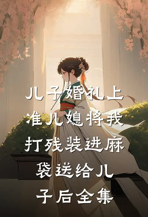 儿子婚礼上，准儿媳将我打残装进麻袋送给儿子后 全集