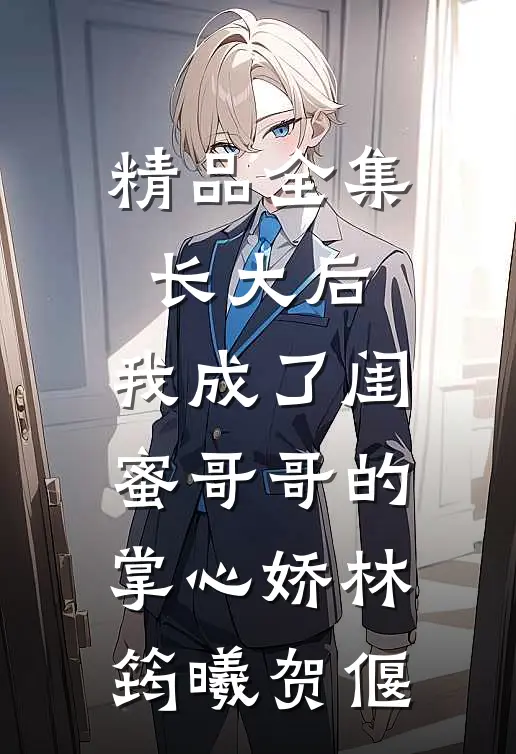 精品全集长大后,我成了闺蜜哥哥的掌心娇林筠曦贺偃