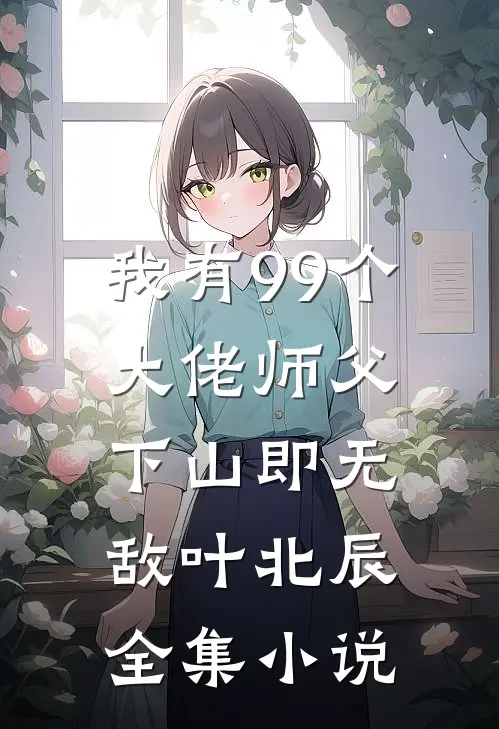 我有99个大佬师父下山即无敌叶北辰全集小说