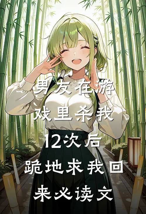男友在游戏里杀我12次后，跪地求我回来必读文