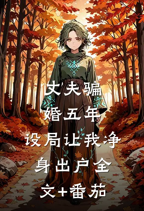 丈夫骗婚五年，设局让我净身出户全文+番茄