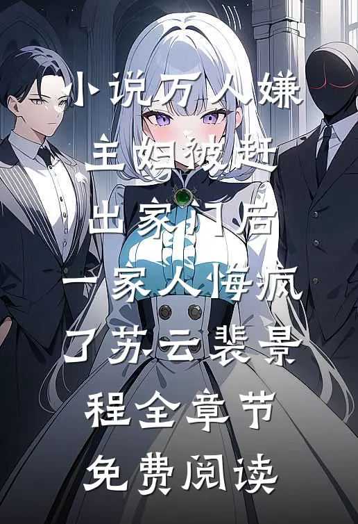 小说万人嫌主妇被赶出家门后，一家人悔疯了苏云裴景程全章节免费阅读