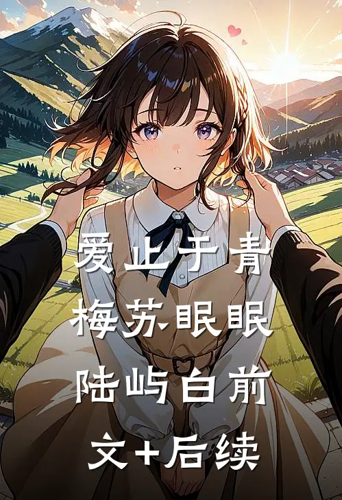 爱止于青梅苏眠眠陆屿白前文+后续