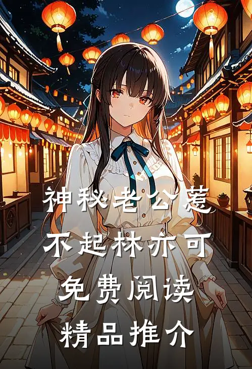 神秘老公惹不起林亦可免费阅读精品推介