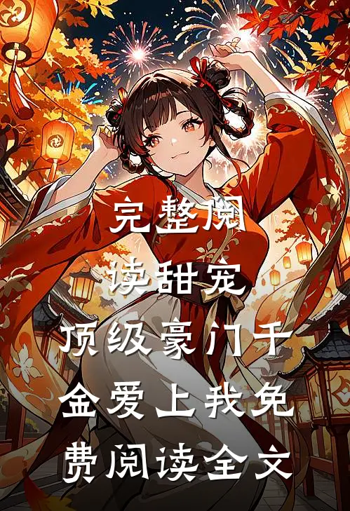 完整阅读甜宠:顶级豪门千金爱上我免费阅读全文