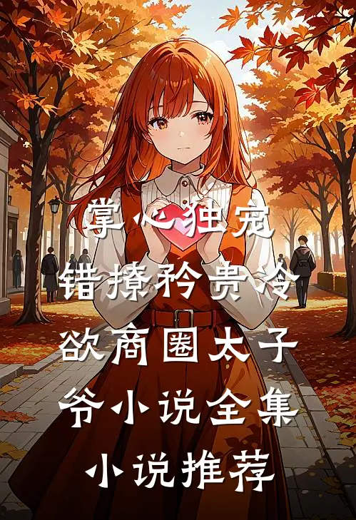 掌心独宠:错撩矜贵冷欲商圈太子爷小说全集小说推荐