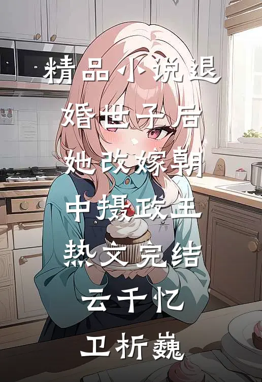 精品小说退婚世子后,她改嫁朝中摄政王热文完结(云千忆卫析巍)