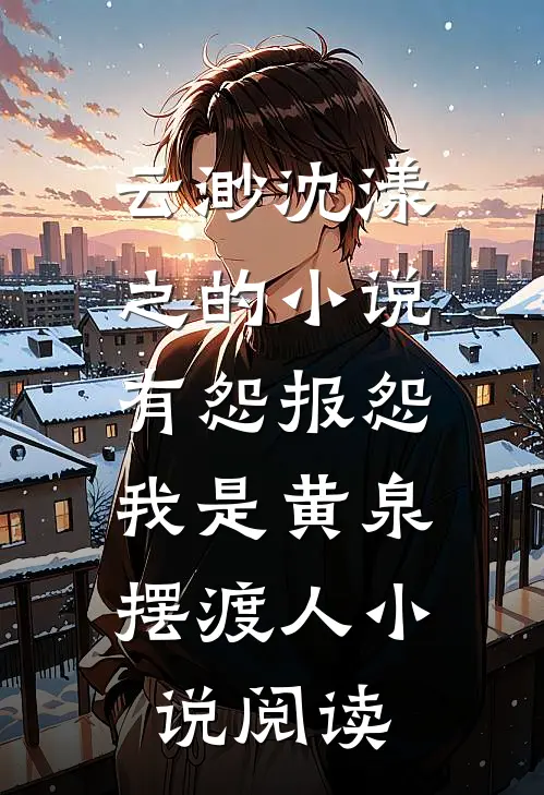 云渺沈漾之的小说有怨报怨，我是黄泉摆渡人小说阅读