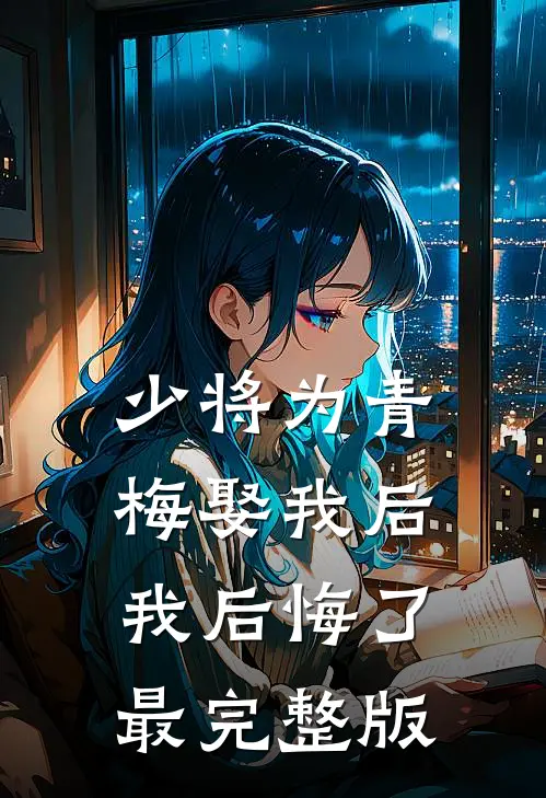 少将为青梅娶我后，我后悔了最完整版