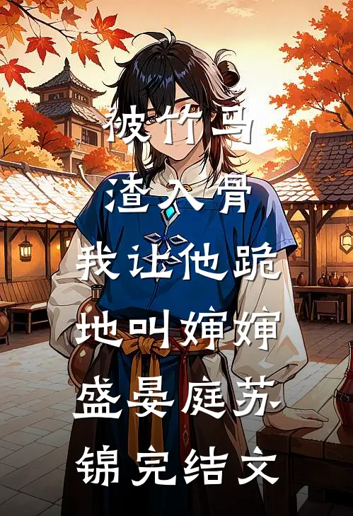 被竹马渣入骨，我让他跪地叫婶婶盛晏庭苏锦完结文