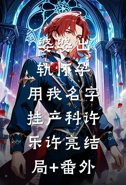 婆婆出轨怀孕，用我名字挂产科许乐许亮结局+番外