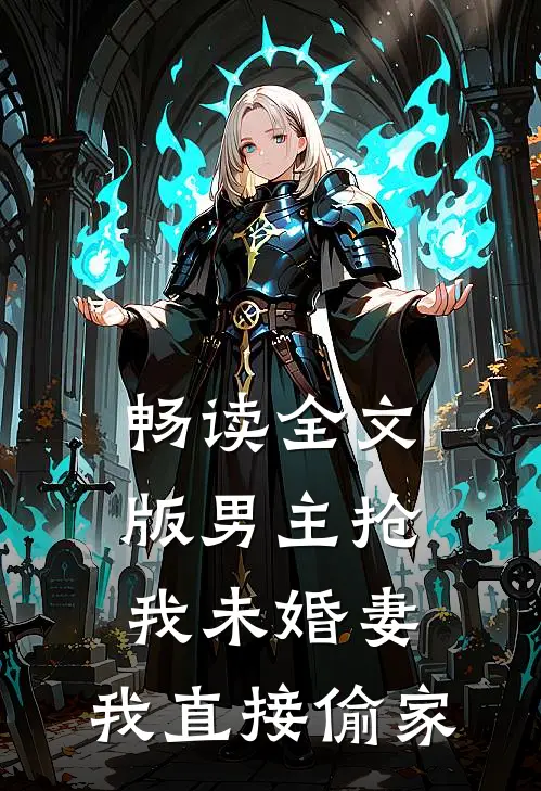 畅读全文版男主抢我未婚妻，我直接偷家