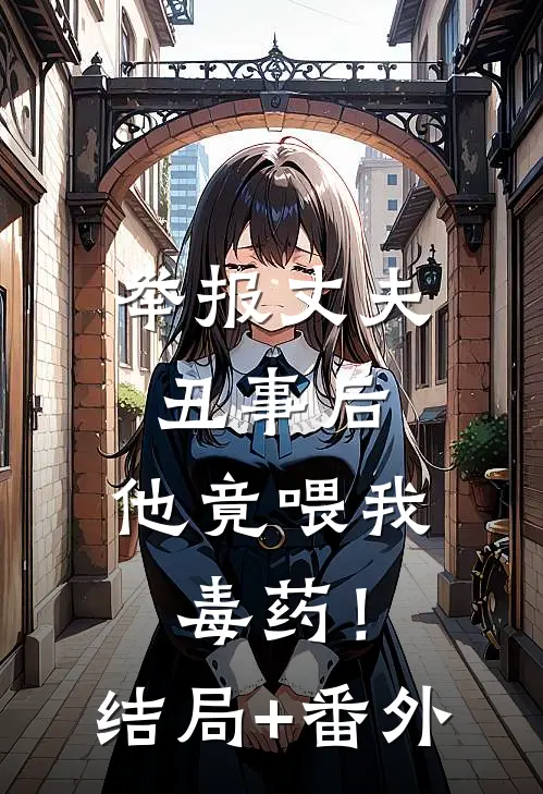 举报丈夫丑事后，他竟喂我毒药！结局+番外