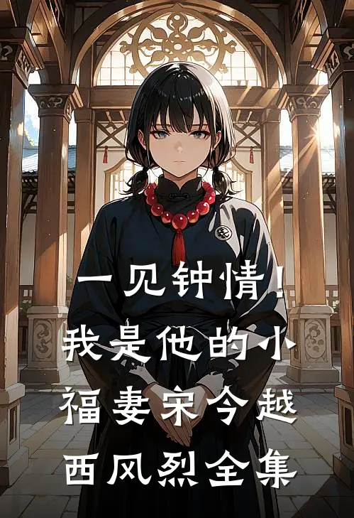 一见钟情！我是他的小福妻宋今越西风烈全集