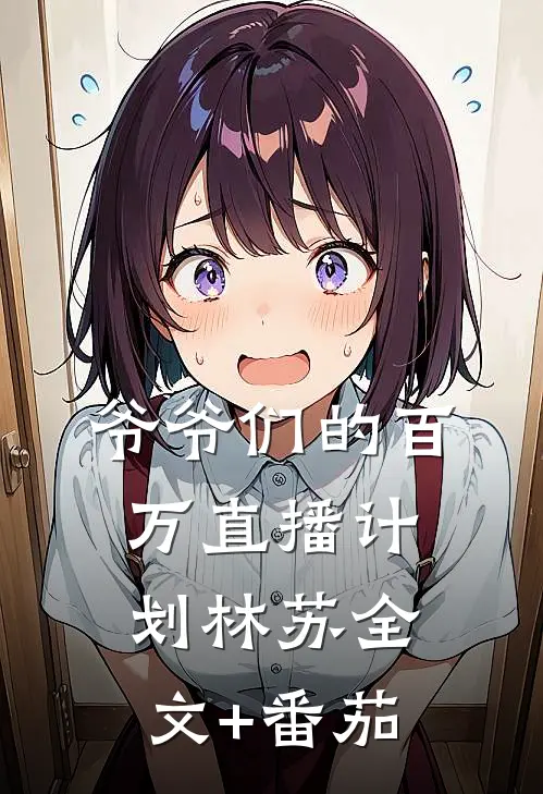 爷爷们的百万直播计划林苏全文+番茄
