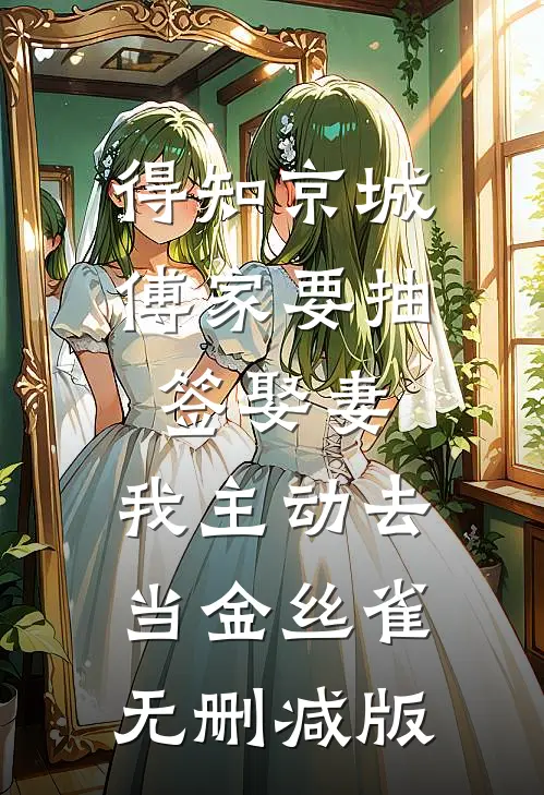 得知京城傅家要抽签娶妻，我主动去当金丝雀无删减版
