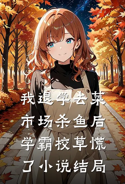 我退学去菜市场杀鱼后，学霸校草慌了小说结局