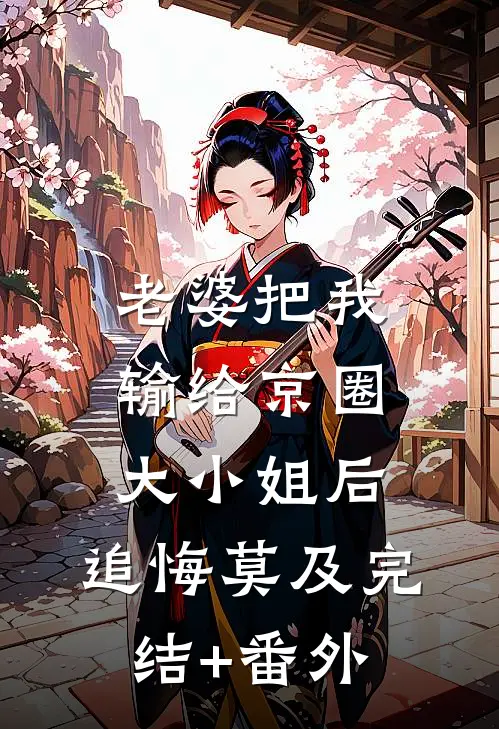 老婆把我输给京圈大小姐后，追悔莫及完结+番外