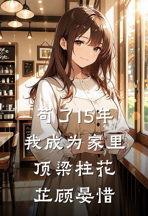 苟了15年，我成为家里顶梁柱花芷顾晏惜