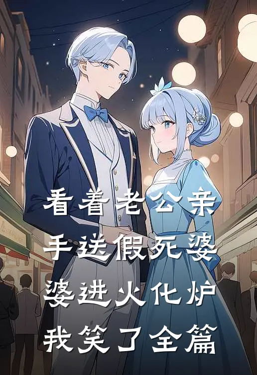 看着老公亲手送假死婆婆进火化炉，我笑了全篇