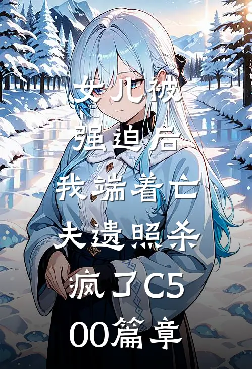 女儿被强迫后，我端着亡夫遗照杀疯了C500篇章