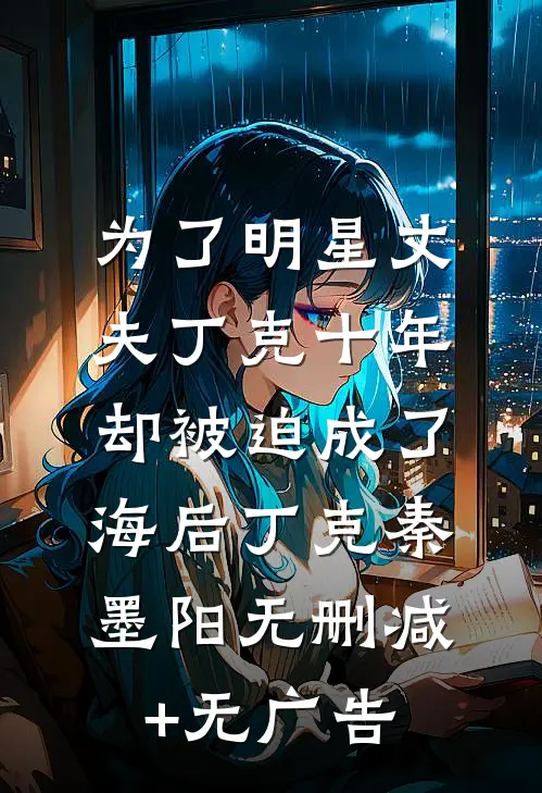 为了明星丈夫丁克十年，却被迫成了海后丁克秦墨阳无删减+无广告
