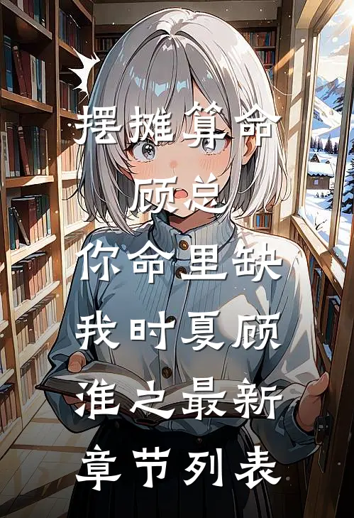 摆摊算命：顾总，你命里缺我时夏顾淮之最新章节列表