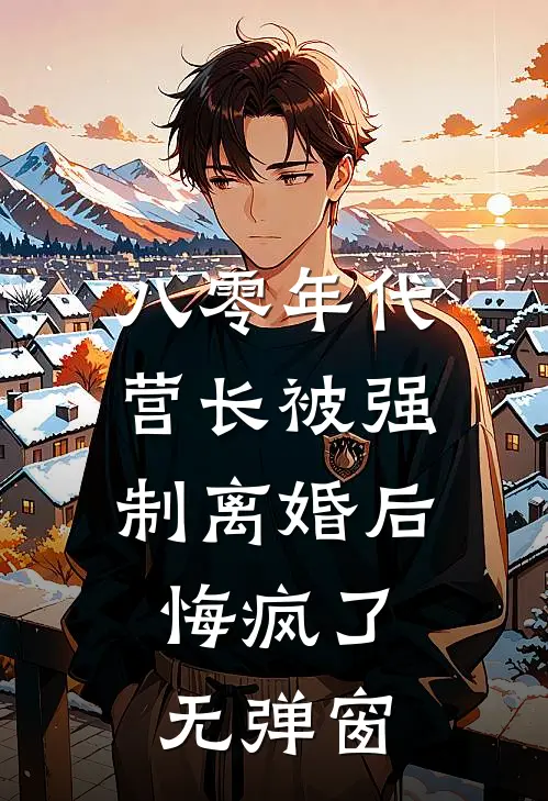 八零年代营长被强制离婚后，悔疯了无弹窗