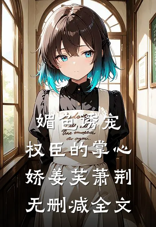 媚色诱宠：权臣的掌心娇姜芙萧荆无删减全文