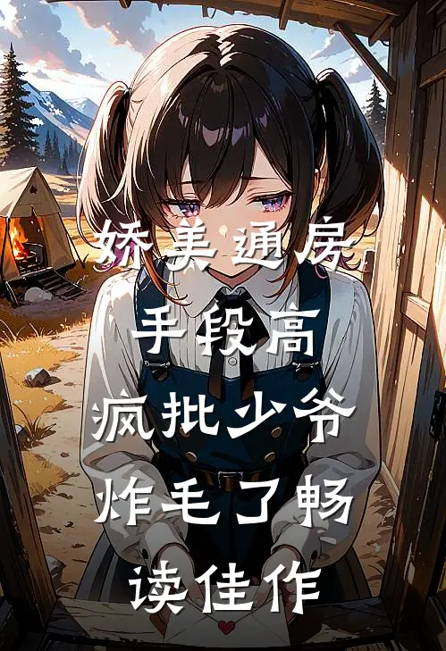 娇美通房手段高，疯批少爷炸毛了畅读佳作