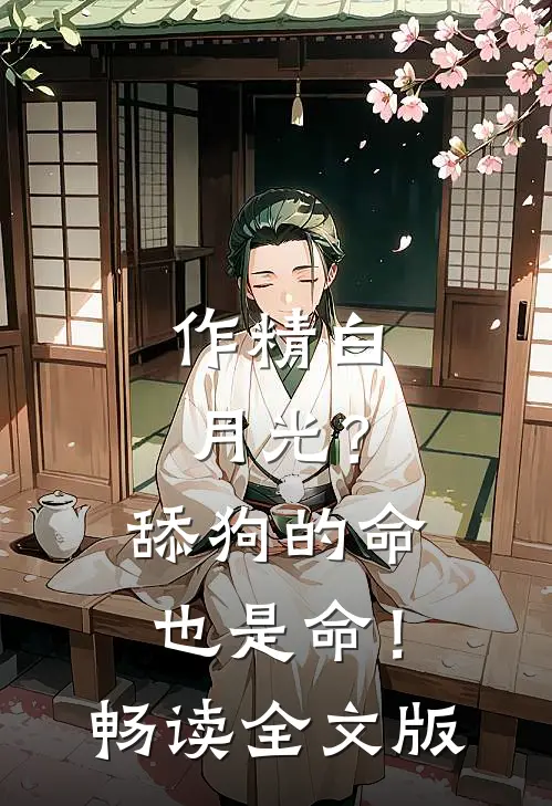作精白月光？舔狗的命也是命！畅读全文版