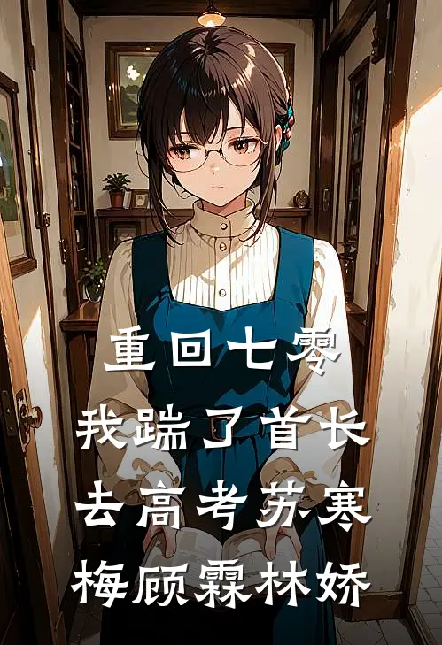 重回七零，我踹了首长去高考苏寒梅顾霖林娇