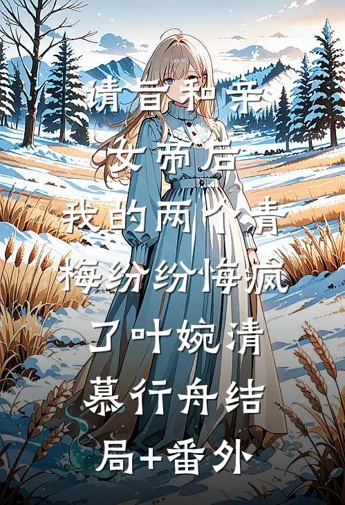 请旨和亲女帝后，我的两个青梅纷纷悔疯了叶婉清慕行舟结局+番外