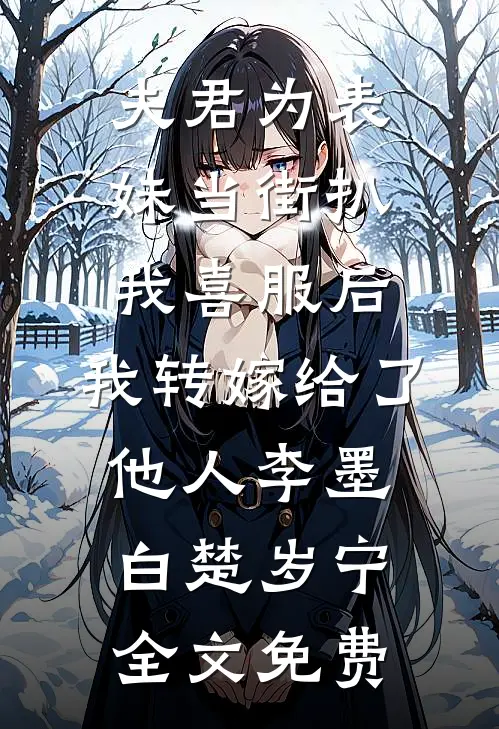 夫君为表妹当街扒我喜服后，我转嫁给了他人李墨白楚岁宁全文免费