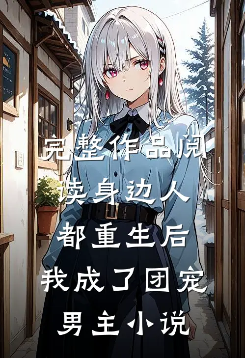 完整作品阅读身边人都重生后,我成了团宠男主小说