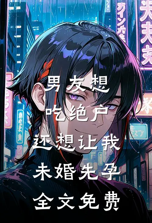 男友想吃绝户，还想让我未婚先孕全文免费