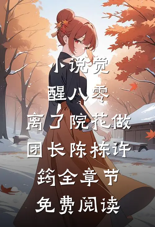 小说觉醒八零，离了院花做团长陈栋许筠全章节免费阅读
