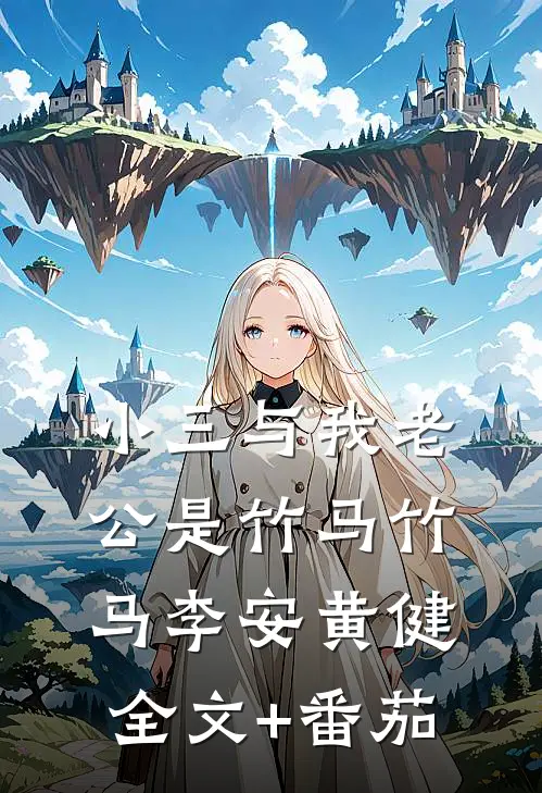 小三与我老公是竹马竹马李安黄健全文+番茄