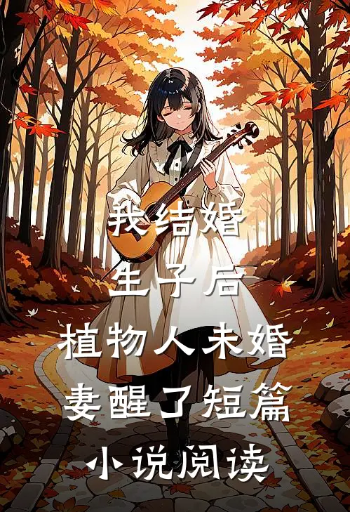 我结婚生子后，植物人未婚妻醒了短篇小说阅读