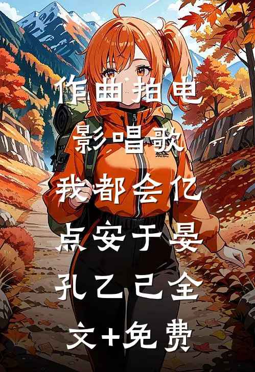 作曲拍电影唱歌，我都会亿点安于晏孔乙己全文+免费