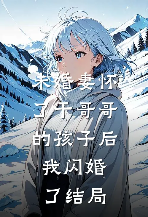 未婚妻怀了干哥哥的孩子后，我闪婚了结局