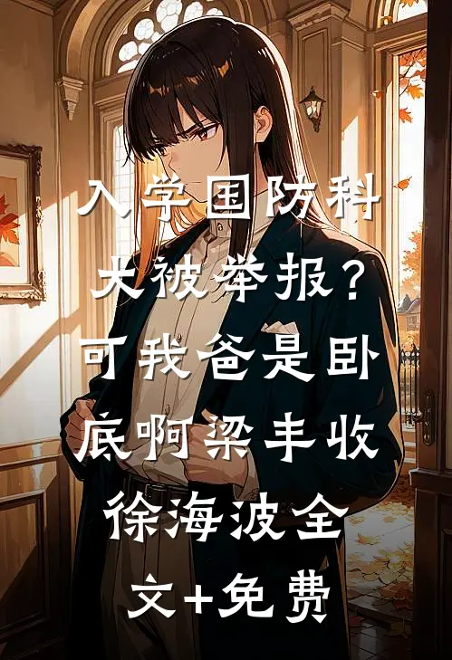 入学国防科大被举报？可我爸是卧底啊梁丰收徐海波全文+免费