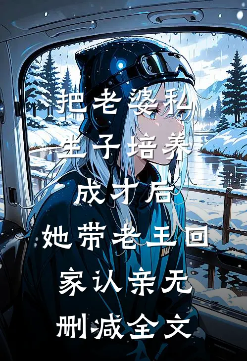 把老婆私生子培养成才后，她带老王回家认亲无删减全文