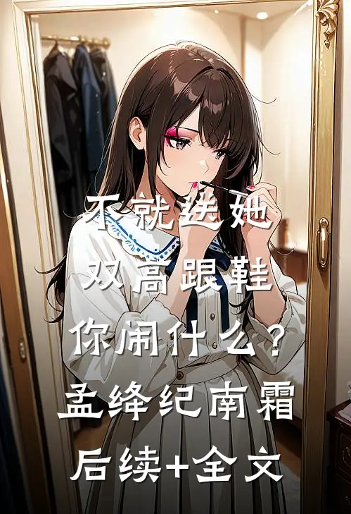 不就送她双高跟鞋，你闹什么？孟绛纪南霜后续+全文