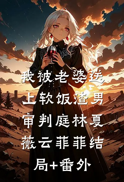我被老婆送上软饭渣男审判庭林夏薇云菲菲结局+番外