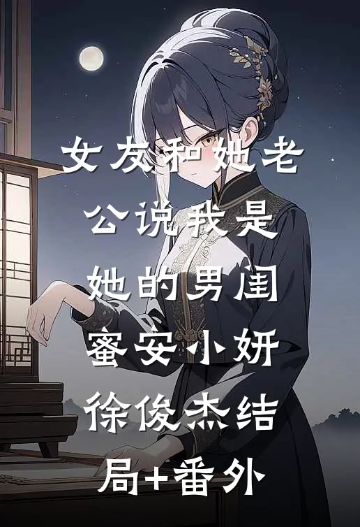 女友和她老公说我是她的男闺蜜安小妍徐俊杰结局+番外
