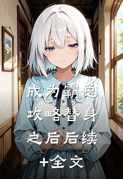 成为霸总，攻略替身之后后续+全文