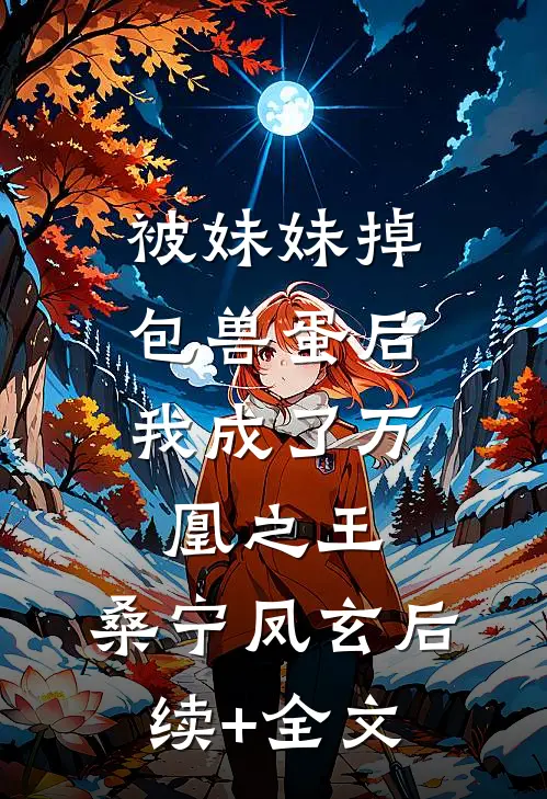 被妹妹掉包兽蛋后，我成了万凰之王。桑宁凤玄后续+全文