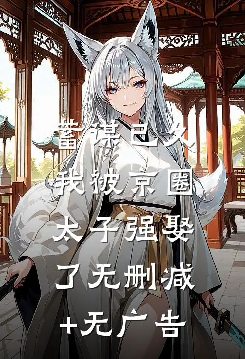 蓄谋已久，我被京圈太子强娶了无删减+无广告